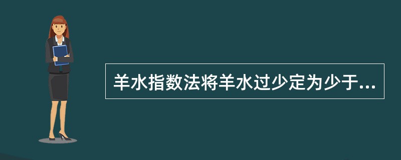 羊水指数法将羊水过少定为少于等于()