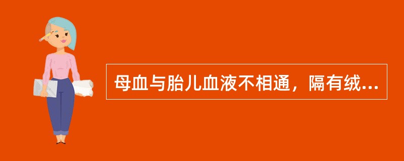 母血与胎儿血液不相通，隔有绒毛毛细血管壁、绒毛间质和绒毛表面细胞层。()