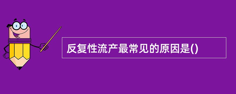 反复性流产最常见的原因是()