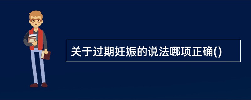 关于过期妊娠的说法哪项正确()