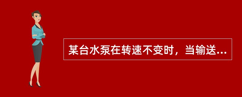 某台水泵在转速不变时，当输送的水温度增加时，其轴功率（）。