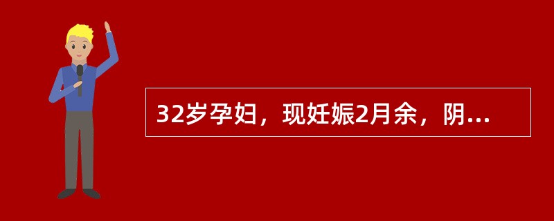 32岁孕妇，现妊娠2月余，阴道少量流血5天，下腹隐痛。妇科检查：阴道少量血迹，宫