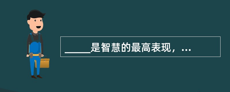 _____是智慧的最高表现，因而从逻辑学中引进_____的概念作为划分智慧命段的