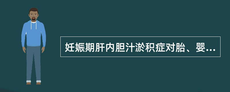 妊娠期肝内胆汁淤积症对胎、婴儿的影响错误的是()