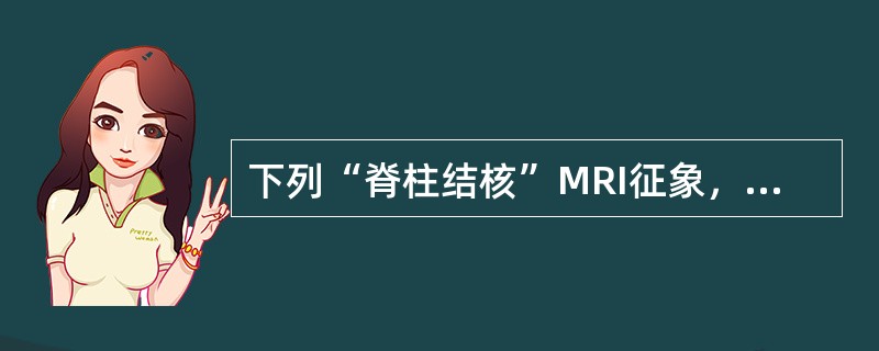 下列“脊柱结核”MRI征象，哪项不对()