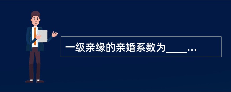 一级亲缘的亲婚系数为____，二级为____，三级为____，四级_____，五