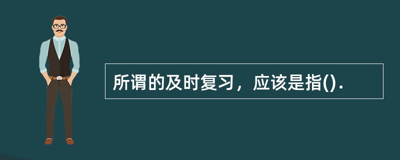 所谓的及时复习，应该是指()．