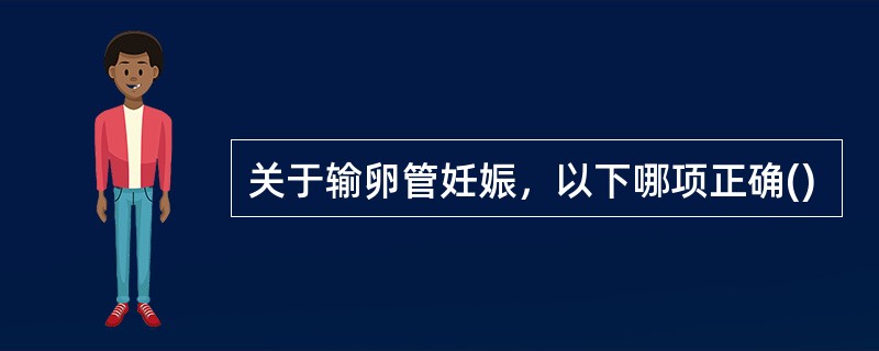 关于输卵管妊娠，以下哪项正确()