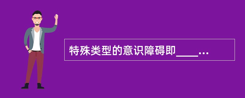 特殊类型的意识障碍即__________，包括__________、______