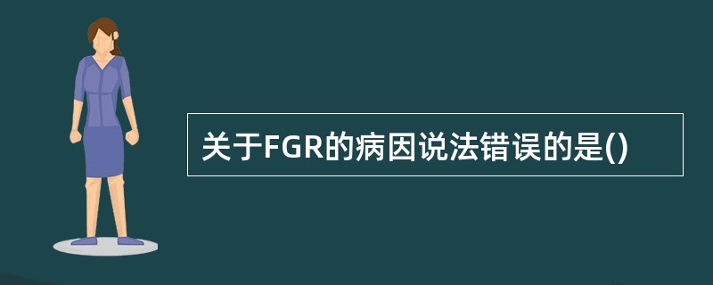 关于FGR的病因说法错误的是()