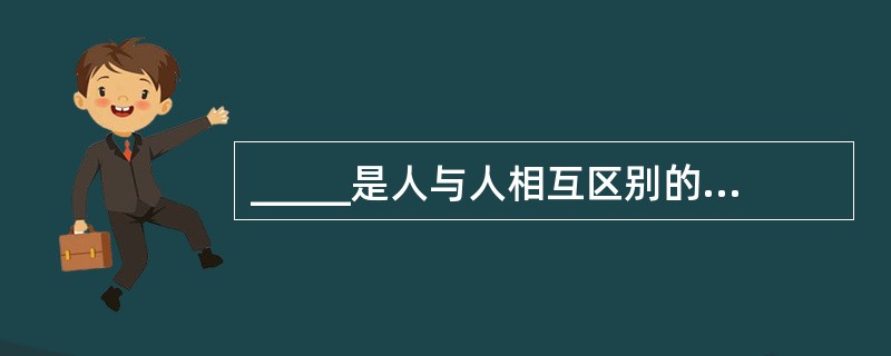 _____是人与人相互区别的主要方面，是人格的核心。