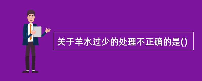 关于羊水过少的处理不正确的是()