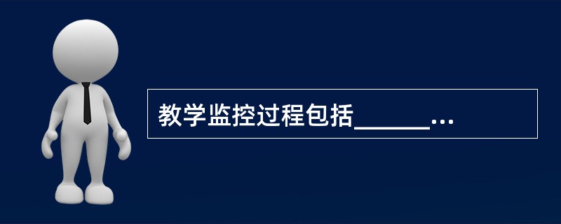 教学监控过程包括______、自我校正、______三个有机联系的部分。