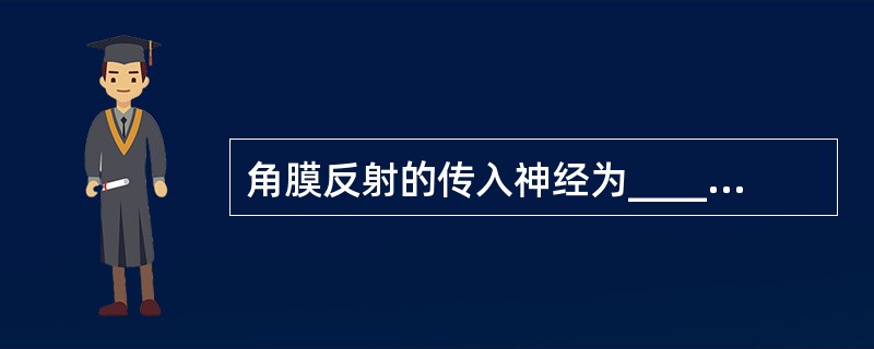 角膜反射的传入神经为__________，传出神经为__________。