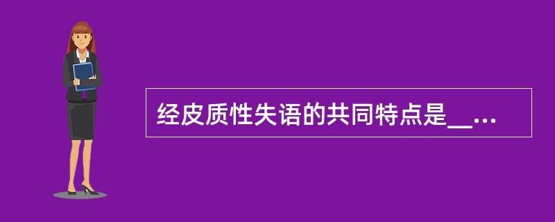 经皮质性失语的共同特点是__________，可分为__________、___