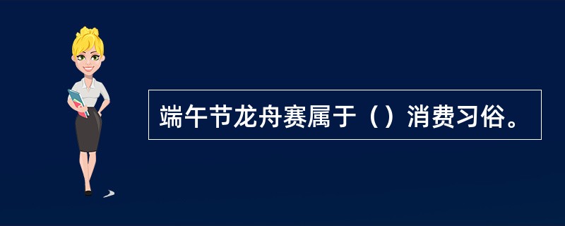 端午节龙舟赛属于（）消费习俗。