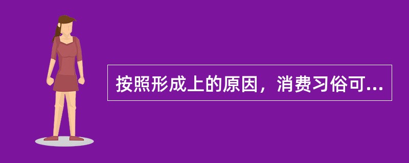 按照形成上的原因，消费习俗可分为（）。