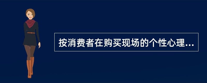 按消费者在购买现场的个性心理反应划分的是（）