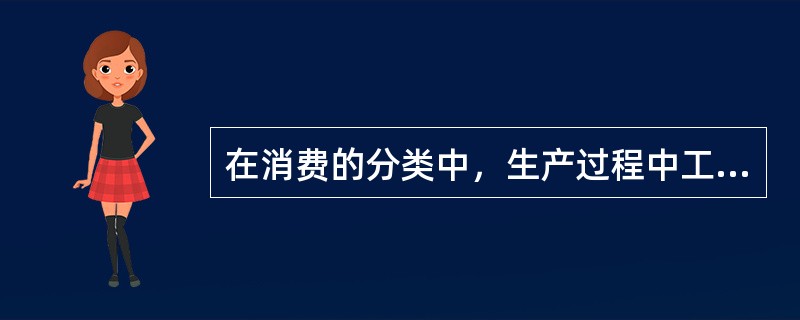 在消费的分类中，生产过程中工具、原材料、燃料、人力等生产资料和活劳动的消耗属于（