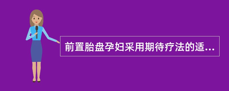 前置胎盘孕妇采用期待疗法的适应证是什么?