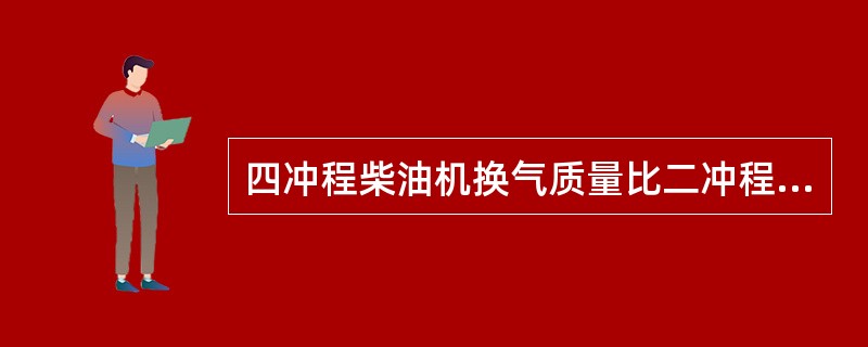 四冲程柴油机换气质量比二冲程柴油机好，其原因是（）。Ⅰ.二冲程没有进气阀Ⅱ.四冲