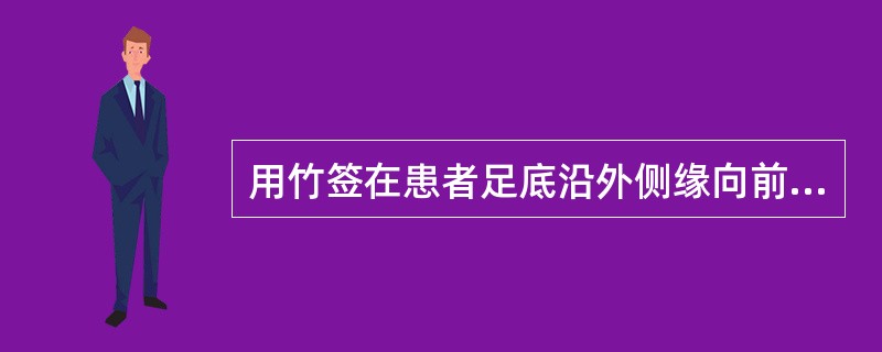 用竹签在患者足底沿外侧缘向前轻划至小趾根部再转向内侧，反应为足母趾跖屈()用竹签