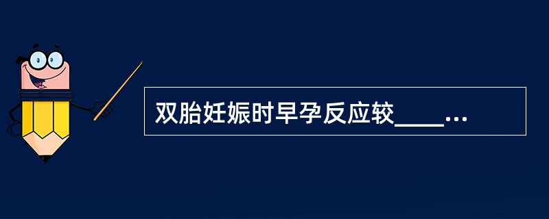 双胎妊娠时早孕反应较______，从10周开始子宫增大速度比单胎____。