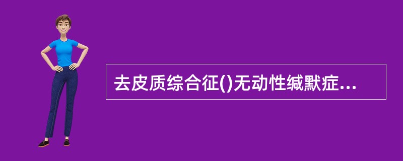 去皮质综合征()无动性缄默症()意志缺乏症()