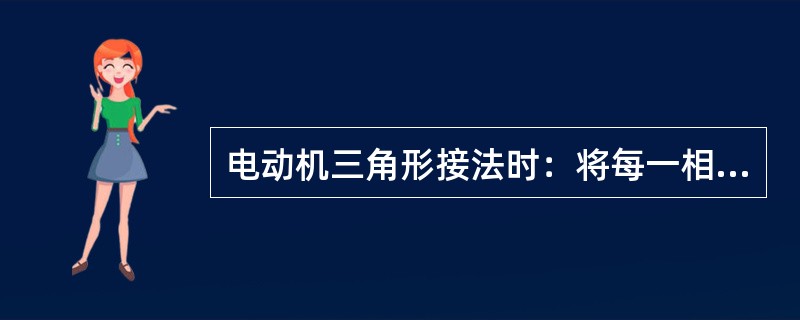 电动机三角形接法时：将每一相绕组的末端与另一绕组首端连接，三个绕组的头尾（）连接