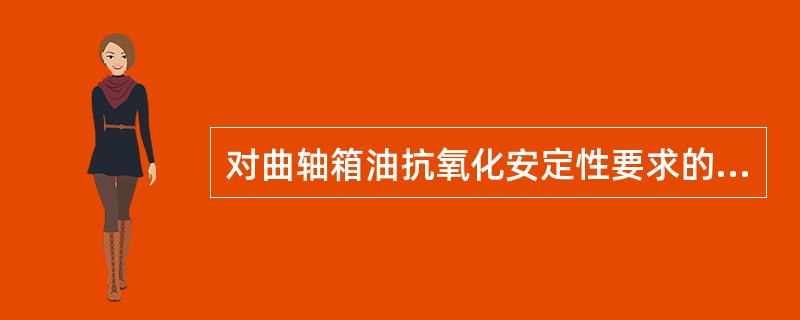 对曲轴箱油抗氧化安定性要求的目的在于（）。