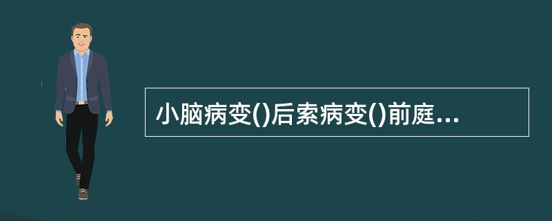 小脑病变()后索病变()前庭迷路病变()