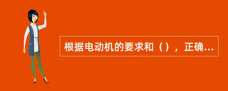 根据电动机的要求和（），正确选择润滑油和润滑脂的牌号.