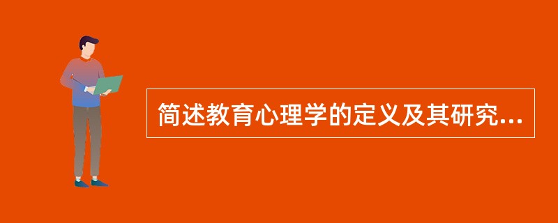 简述教育心理学的定义及其研究内容。