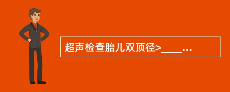 超声检查胎儿双顶径>______cm，胎儿______及______长度两个参数