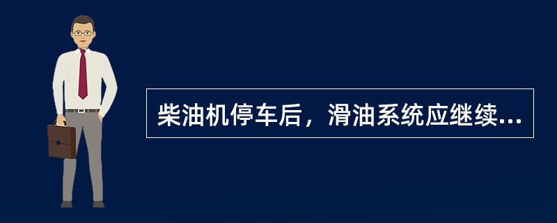 柴油机停车后，滑油系统应继续运行约（）。