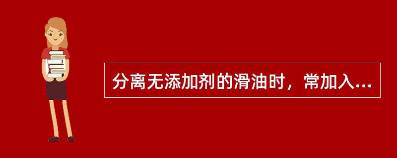 分离无添加剂的滑油时，常加入热水清洗，还是为了去除滑油中的（）。