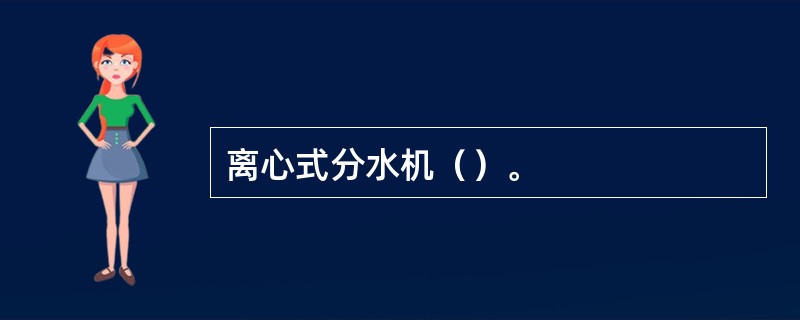 离心式分水机（）。