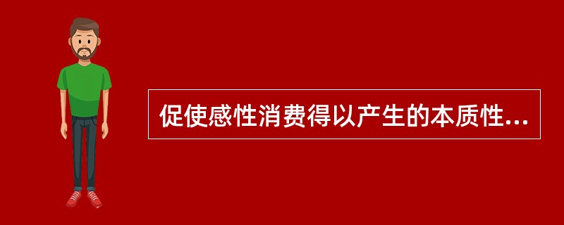 促使感性消费得以产生的本质性原因在于（）