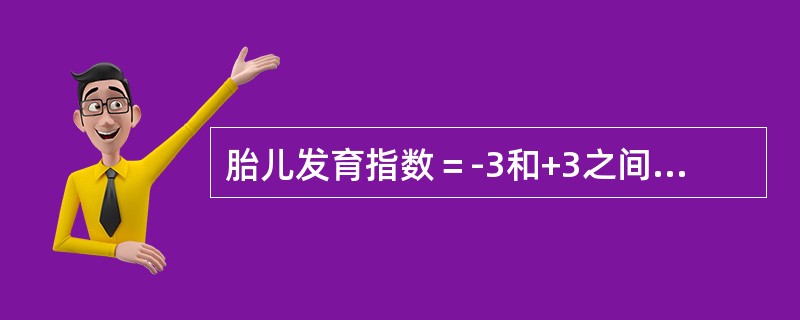 胎儿发育指数＝-3和+3之间为正常，＜-3有胎儿生长受限的可能。()