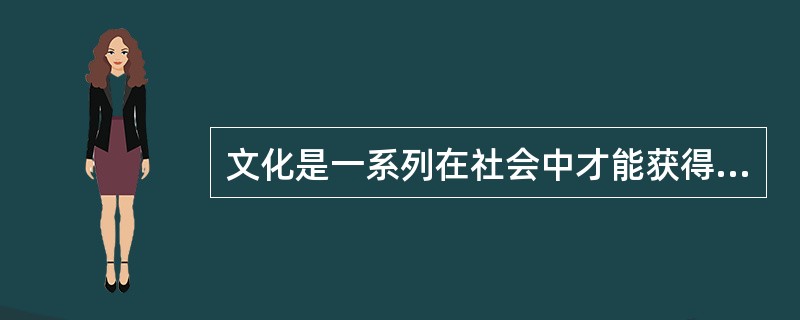 文化是一系列在社会中才能获得的价值观。反映了一个社会所共有的（）和（）。