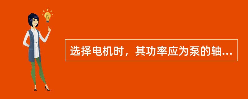 选择电机时，其功率应为泵的轴功率的多少倍？