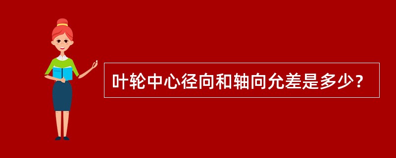 叶轮中心径向和轴向允差是多少？