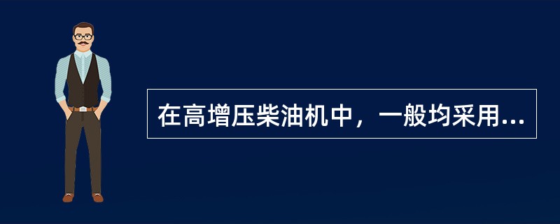 在高增压柴油机中，一般均采用定压涡轮增压，其主要原因是（）。