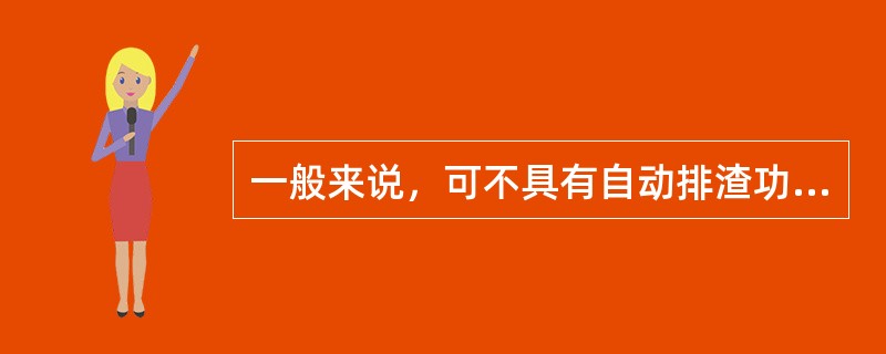 一般来说，可不具有自动排渣功能的分油机是（）。