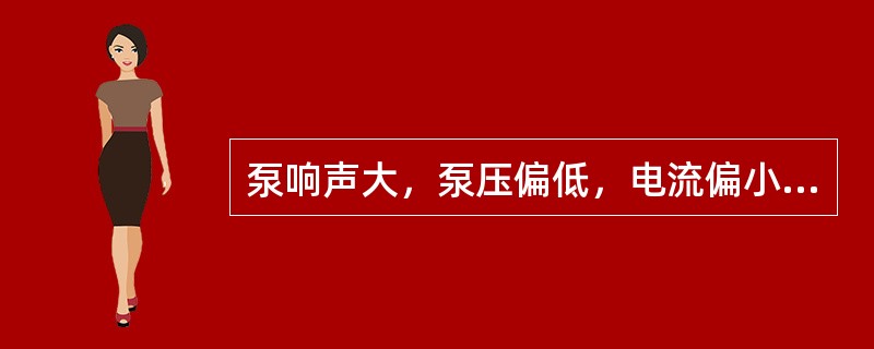 泵响声大，泵压偏低，电流偏小是什么原因？