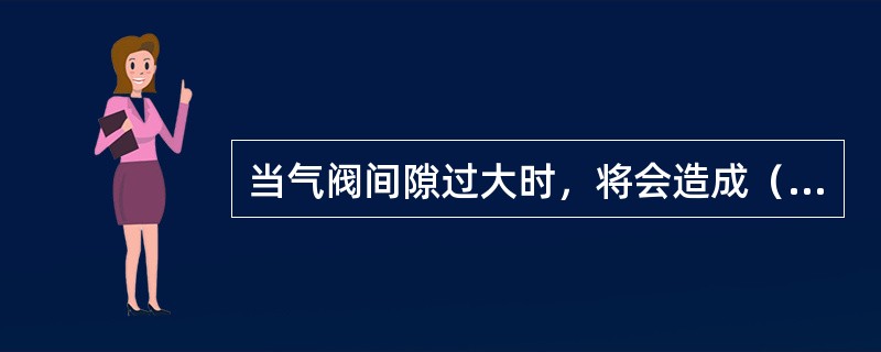 当气阀间隙过大时，将会造成（）。