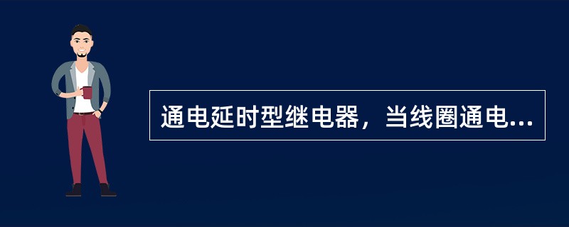 通电延时型继电器，当线圈通电后触头（）动作