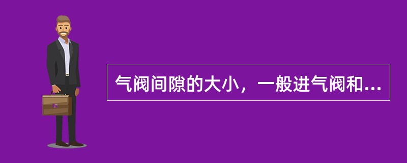 气阀间隙的大小，一般进气阀和排气阀（）。