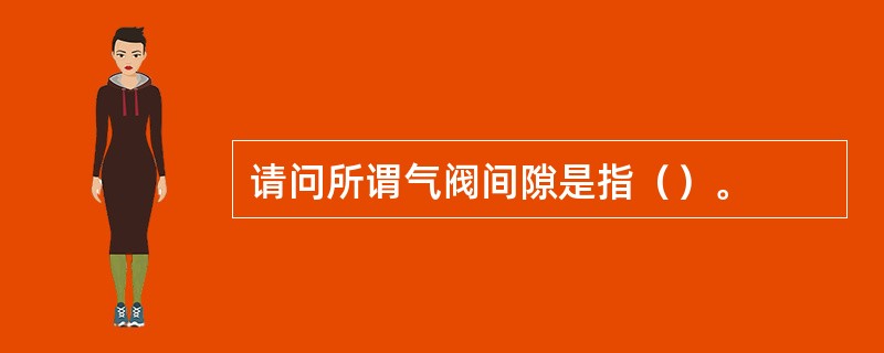 请问所谓气阀间隙是指（）。