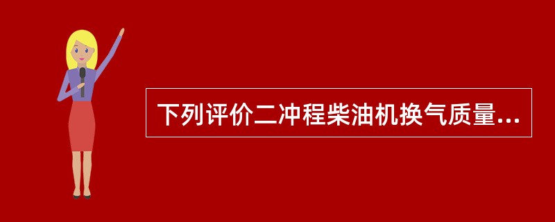 下列评价二冲程柴油机换气质量参数中不正确的说法是（）。